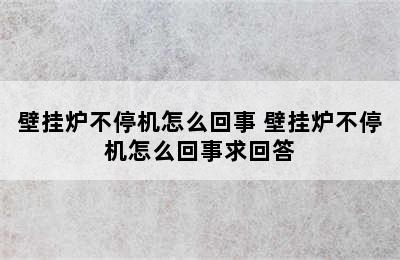 壁挂炉不停机怎么回事 壁挂炉不停机怎么回事求回答